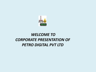 WELCOME TO
CORPORATE PRESENTATION OF
PETRO DIGITAL PVT LTD
 