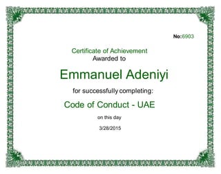 No:6903
Certificate of Achievement
Awarded to
Emmanuel Adeniyi
for successfully completing:
Code of Conduct - UAE
on this day
3/28/2015
 