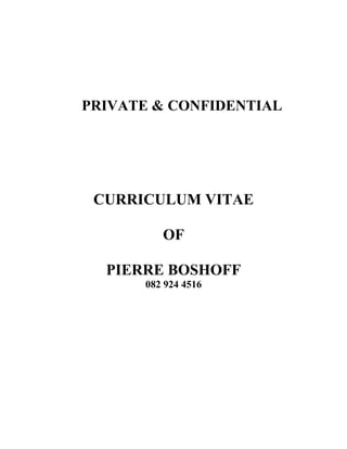 PRIVATE & CONFIDENTIAL
CURRICULUM VITAE
OF
PIERRE BOSHOFF
082 924 4516
 
