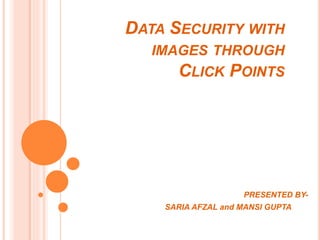 DATA SECURITY WITH
IMAGES THROUGH
CLICK POINTS
PRESENTED BY-
SARIA AFZAL and MANSI GUPTA
 