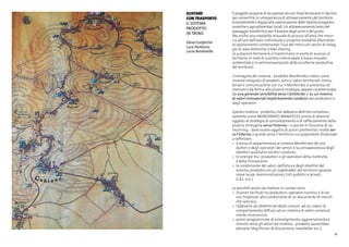 33
GUSTARE
CON TRASPORTO
il sistema
prodotto
in treno
Elena Confortini
Luca Pantorno
Lucia Rondinella
Il progetto propone di recuperare alcune linee ferroviarie in declino
per convertirle in un’esperienza di attraversamento del territorio
ecosostenibile e legata alla valorizzazione delle tipicità enogastro-
nomiche e agroalimentari locali.Un attraversamento lento del
paesaggio monferrino per il piacere degli occhi e del gusto.
Ma anche una modalità inusuale di accesso all’area che rinun-
cia all’uso dell’auto individuale e propone modalità alternative
di spostamento combinando l’uso del treno con servizi di noleg-
gio di auto elettriche o bike sharing.
Le 4 stazioni ferroviarie si trasformano in porte di accesso al
territorio, in nodi di scambio intermodale a basso impatto
ambientale e in vetrine/avanposto delle eccellenze produttive
del territorio.
L’immagine del sistema - prodotto Monferrato, inteso come
insieme integrato di prodotti, servizi, valori territoriali, imma-
teriali e comunicazione con cui il Monferrato si presenta sul
mercato e dà forma alla propria strategia, appare caratterizzata
da una generale sensibilità verso l’ambiente, e da un sistema
di valori immateriali implicitamente condivisi dai produttori e
dagli operatori.
Questo sistema - prodotto, che abbiamo definito complessi-
vamente come MONFERRATO MANIFESTO, prima di divenire
oggetto di strategie di consolidamento e di rafforzamento della
propria immagine verso l’esterno – e quindi in funzione di un
incoming – deve essere oggetto di azioni preliminari rivolte ver-
so l’interno, e quindi verso il territorio cui appartiene, finalizzate
a rafforzare:
>	 il senso di appartenenza al sistema Monferrato dei pro
	 duttori e degli operatori dei servizi e la consapevolezza degli
	 obiettivi qualitativi ed etici condivisi;
>	 le sinergie tra i produttori e gli operatori della ricettività
	 e della ristorazione;
>	 la condivisione dei valori, dell’etica e degli obiettivi del
	 sistema-prodotto con gli stakeholder del territorio (popola
	 zione locale, Amministrazioni, Enti pubblici e privati,
	 G.A.L. ecc.).
Le possibili azioni da mettere in campo sono:
>	 incontri facilitati tra produttori, operatori turistici e di ser
	 vizi, finalizzati alla condivisione di un documento di intenti
	 che sancisca
>	 l’adesione ad obiettivi ed ideali comuni, ad un codice di
	 comportamento diffuso, ad un sistema di valori universal
	 mente riconosciuti;
>	 azioni programmate di coinvolgimento, aggiornamento e
	 stimolo verso gli attori del sistema - prodotto (assemblee
	 plenarie, blog/forum di discussione, newsletter ecc.);
 