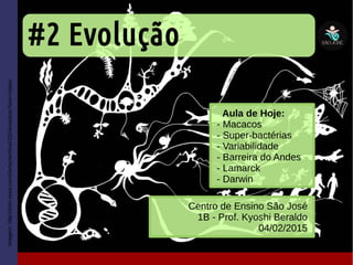 #2 Evolução
Centro de Ensino São José
1B - Prof. Kyoshi Beraldo
04/02/2015
Imagem:http://shirt.woot.com/derby/archive/332/evolution?sort=Votes/
Aula de Hoje:
- Macacos
- Super-bactérias
- Variabilidade
- Barreira do Andes
- Lamarck
- Darwin
 
