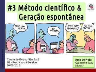 #3 Método científico &
Geração espontânea
Centro de Ensino São José
1B - Prof. Kyoshi Beraldo
10/02/2015
Imagem:www.laerte.com.br
Aula de Hoje:
- Características
- Níveis
 