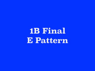1B Final
E Pattern
 