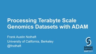 Processing Terabyte Scale
Genomics Datasets with ADAM
Frank Austin Nothaft
University of California, Berkeley
@fnothaft
 
