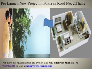 Pre Launch New Project in Pokhran Road No. 2,Thane 
For more information about The Project Call Mr. Bhadresh Shah on +91- 
or visit us http://www.regrob.com 
 