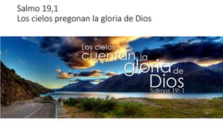 Salmo 19,1
Los cielos pregonan la gloria de Dios
 