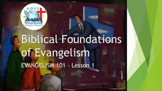 Biblical Foundations
of Evangelism
EVANGELISM 101 – Lesson 1
 