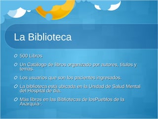 La Biblioteca 500 Libros Un Catálogo de libros organizado por autores, títulos y temas. Los usuarios que son los pacientes ingresados. La biblioteca está ubicada en la Unidad de Salud Mental del Hospital de día. Más libros en las Bibliotecas de losPueblos de la Axarquía-. 