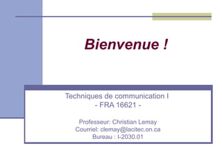 Bienvenue !


Techniques de communication I
        - FRA 16621 -

   Professeur: Christian Lemay
  Courriel: clemay@lacitec.on.ca
        Bureau : I-2030.01
 