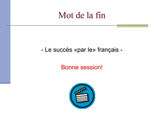 Mot de la fin


- Le succès «par le» français -

       Bonne session!
 