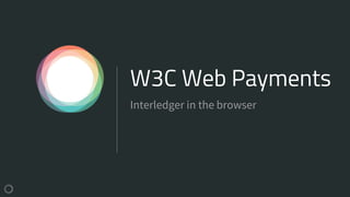 W3C Web Payments
Interledger in the browser
 