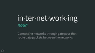 in·ter·net·work·ing
Connecting networks through gateways that
route data packets between the networks
noun
 