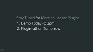 Stay Tuned for More on Ledger Plugins:
1. Demo Today @ 2pm
2. Plugin-athon Tomorrow
 