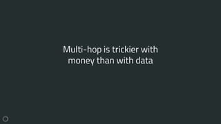 Multi-hop is trickier with
money than with data
 