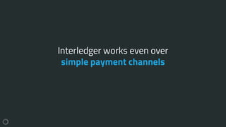 Interledger works even over
simple payment channels
 