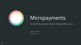 Micropayments
Stefan Thomas
@justmoon
Small Payments Make a Big Difference
 
