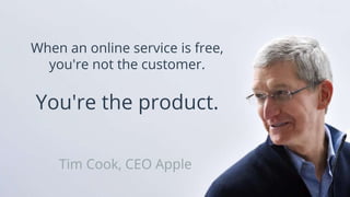 Tim Cook, CEO Apple
When an online service is free,
you're not the customer.
You're the product.
 