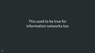 This used to be true for
information networks too
 