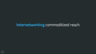 Internetworking commoditized reach
 