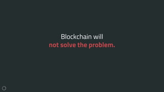 Blockchain will
not solve the problem.
 