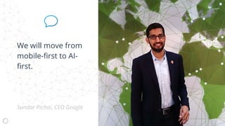 We will move from
mobile-first to AI-
first.
Sundar Pichai, CEO Google
 