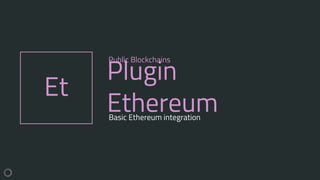 Et
Plugin
Ethereum
Public Blockchains
Basic Ethereum integration
 
