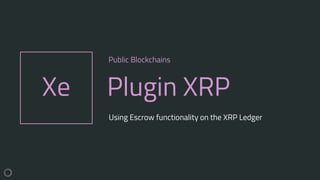 Xe Plugin XRP
Public Blockchains
Using Escrow functionality on the XRP Ledger
 