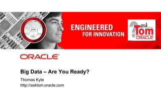 Big Data – Are You Ready?
Thomas Kyte
http://asktom.oracle.com
 