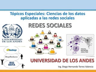 UNIVERSIDAD DE LOS ANDES
REDES SOCIALES
Ing. Diego Hernando Torres Valencia
Tópicos Especiales: Ciencias de los datos
aplicadas a las redes sociales
 