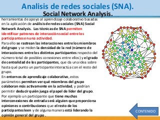 CONTENIDO
Analisis de redes sociales (SNA).
Social Network Analysis.
herramientas de apoyo al aprendizaje colaborativo bas...