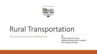 Rural Transportation
FOCUSING ON NEW APPROACHES By:
Sharon Lewinson, P.Eng.
RideShark Corporation, President
ACT Canada, President
 