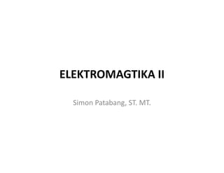 ELEKTROMAGTIKA II
Simon Patabang, ST. MT.
 