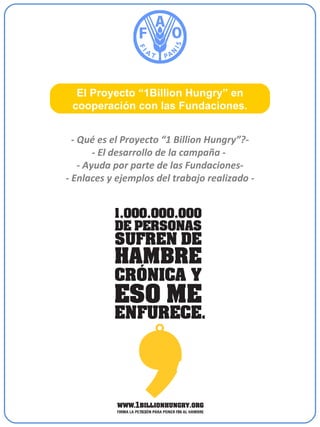-  Qué es el Proyecto “1 Billion Hungry”? - - El desarrollo de la campaña -  - Ayuda por parte de las Fundaciones- - Enlaces y ejemplos del trabajo realizado - El  Proyecto “1Billion Hungry” en cooperación con las Fundaciones. 