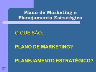 Plano de Marketing e
      Planejamento Estratégico


     O QUE SÃO:

     PLANO DE MARKETING?

     PLANEJAMENTO ESTRATÉGICO?
27
 