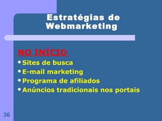 Estratégias de
              Webmarketing


     NO INÍCIO
     Sitesde busca
     E-mail marketing
     Programa de afiliados
     Anúncios tradicionais nos portais




36
 