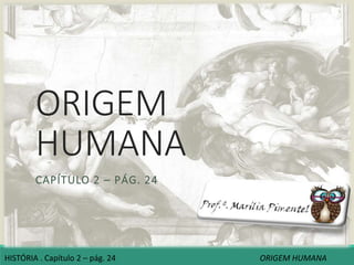 ORIGEM
HUMANA
CAPÍTULO 2 – PÁG. 24
HISTÓRIA . Capítulo 2 – pág. 24 ORIGEM HUMANA
 