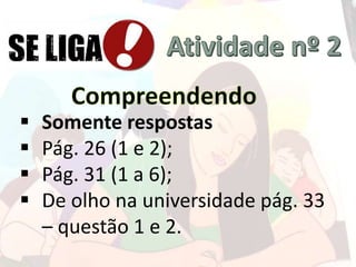  Somente respostas
 Pág. 26 (1 e 2);
 Pág. 31 (1 a 6);
 De olho na universidade pág. 33
– questão 1 e 2.
 