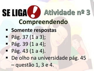  Somente respostas
 Pág. 37 (1 a 3);
 Pág. 39 (1 a 4);
 Pág. 43 (1 a 4).
 De olho na universidade pág. 45
– questão 1, 3 e 4.
 