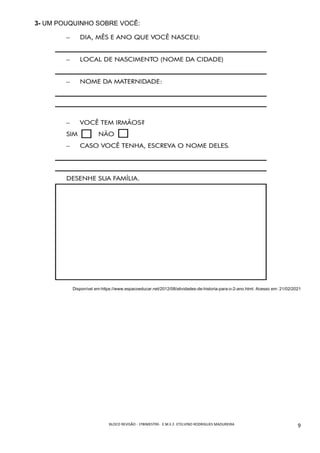 BLOCO	REVISÃO	-	1ºBIMESTRE-		E.M.E.F.	ETELVINO	RODRIGUES	MADUREIRA	
	
9	
3- UM POUQUINHO SOBRE VOCÊ:
Disponível em:https://www.espacoeducar.net/2012/08/atividades-de-historia-para-o-2-ano.html. Acesso em: 21/02/2021
 