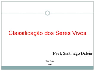 Classificação dos Seres Vivos


                       Prof. Santhiago Dalcin
              São Paulo
                2013
 