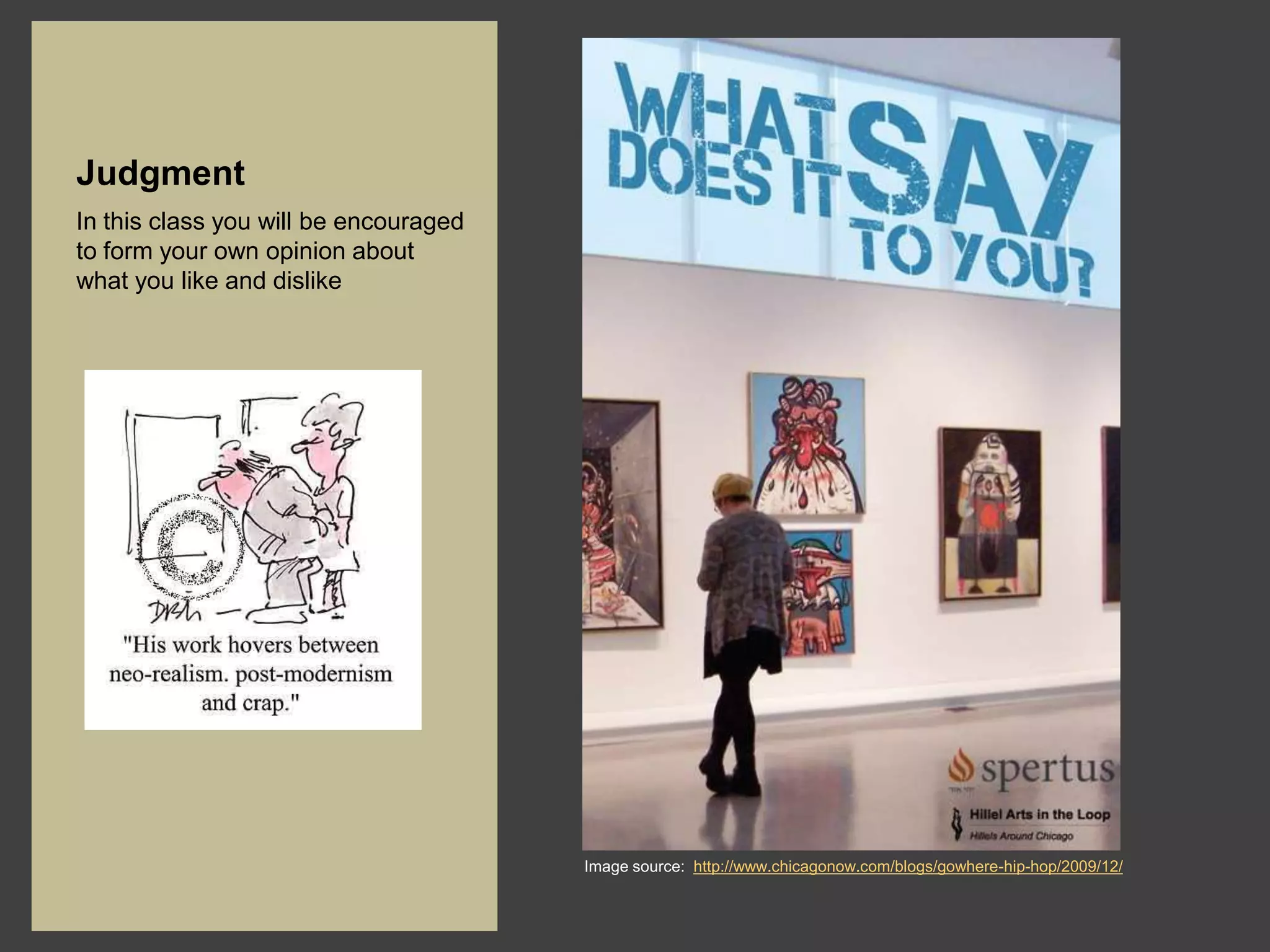 Judgment
In this class you will be encouraged
to form your own opinion about
what you like and dislike




                                       Image source: http://www.chicagonow.com/blogs/gowhere-hip-hop/2009/12/
 