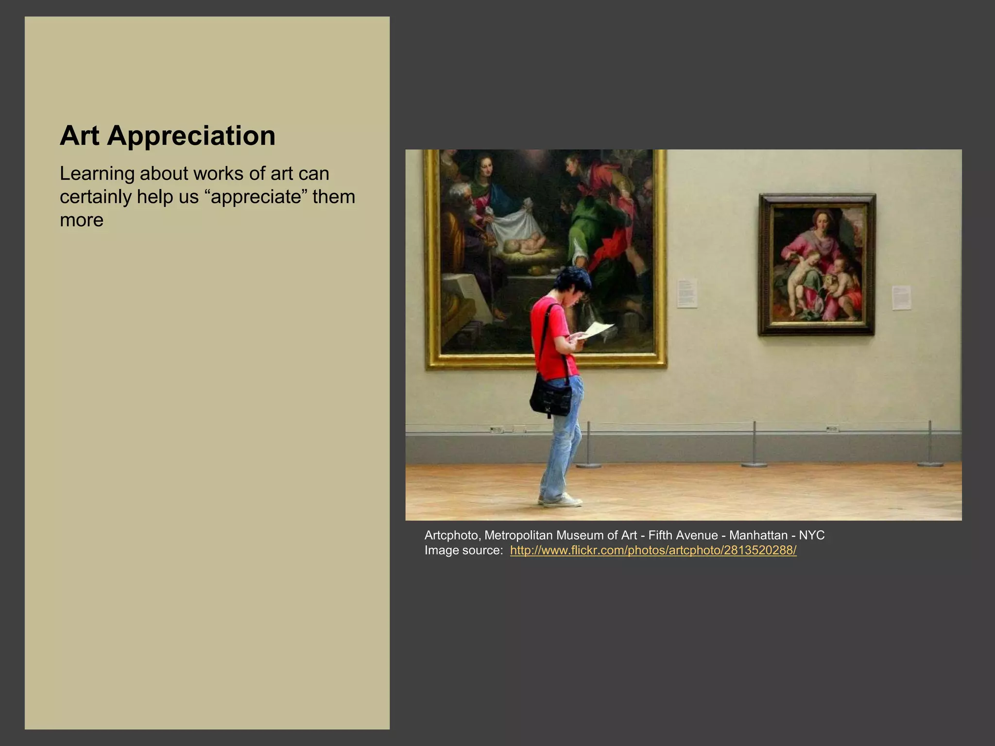 Art Appreciation
Learning about works of art can
certainly help us “appreciate” them
more




                                      Artcphoto, Metropolitan Museum of Art - Fifth Avenue - Manhattan - NYC
                                      Image source: http://www.flickr.com/photos/artcphoto/2813520288/
 