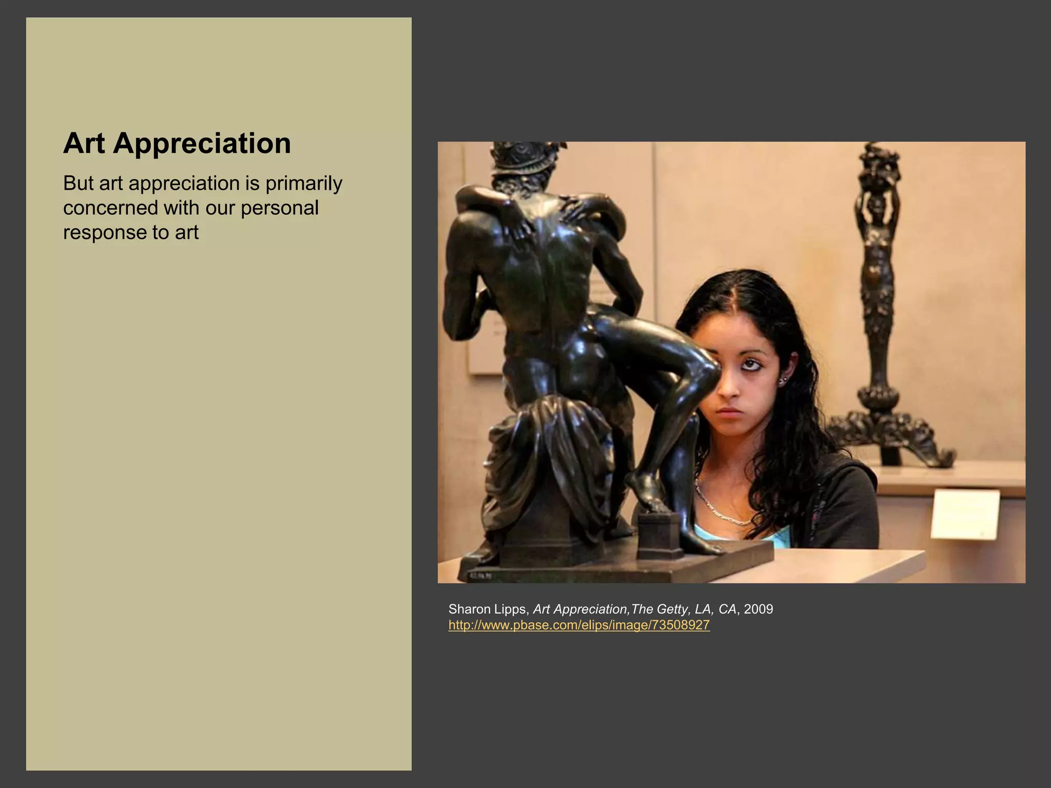 Art Appreciation
But art appreciation is primarily
concerned with our personal
response to art




                                    Sharon Lipps, Art Appreciation,The Getty, LA, CA, 2009
                                    http://www.pbase.com/elips/image/73508927
 
