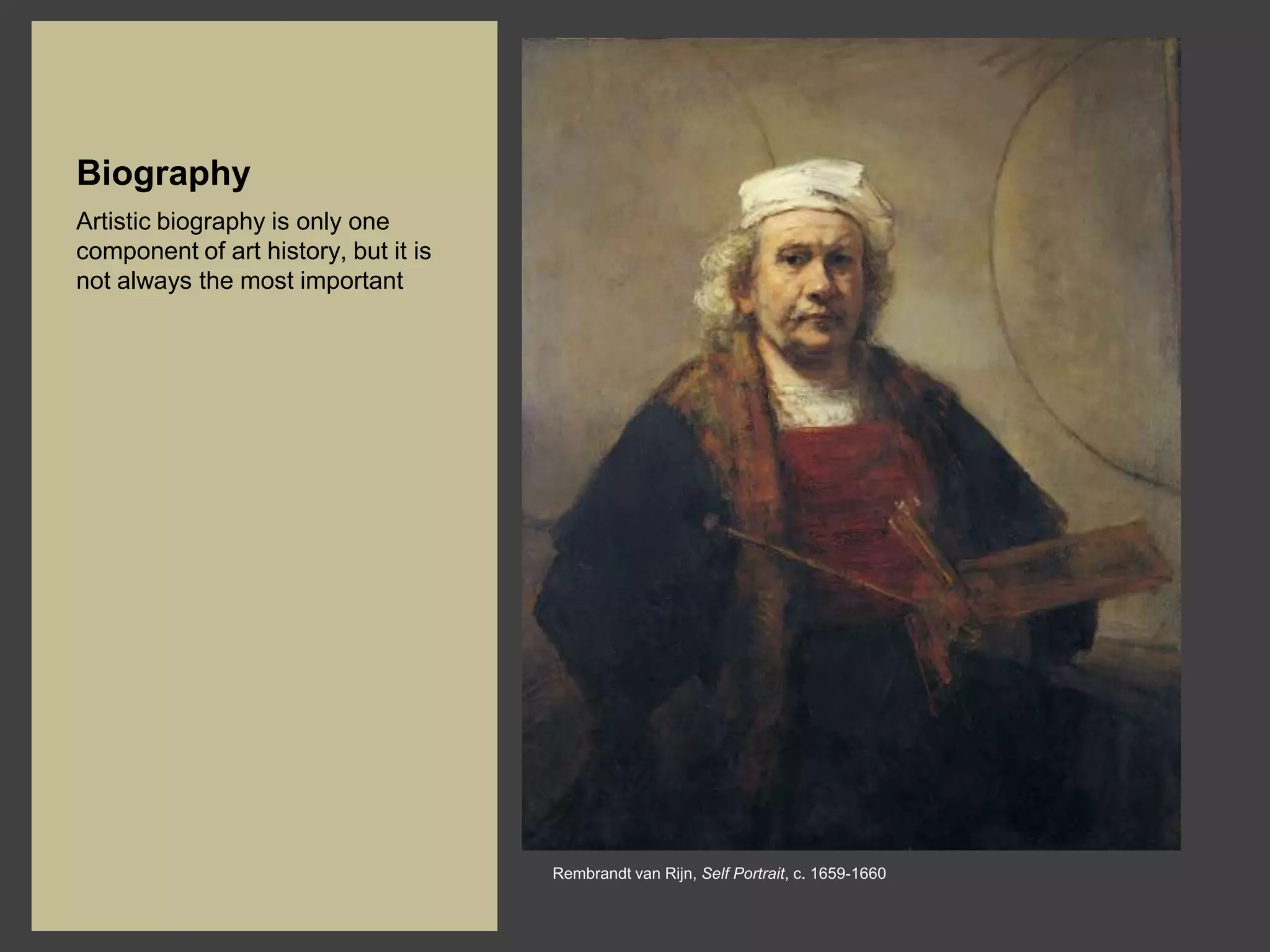 Biography
Artistic biography is only one
component of art history, but it is
not always the most important




                                      Rembrandt van Rijn, Self Portrait, c. 1659-1660
 