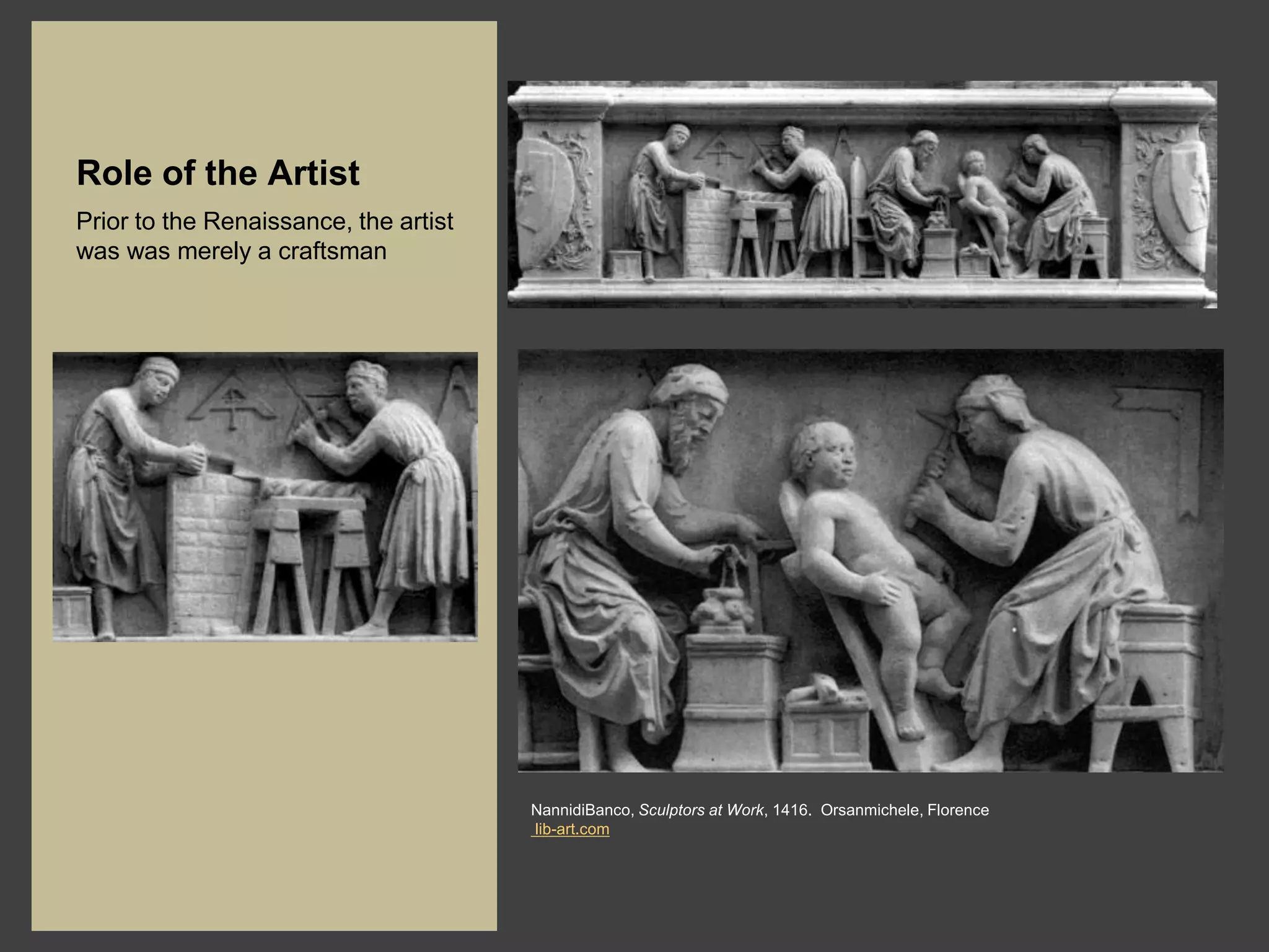 Role of the Artist
Prior to the Renaissance, the artist
was was merely a craftsman




                                       NannidiBanco, Sculptors at Work, 1416. Orsanmichele, Florence
                                       lib-art.com
 