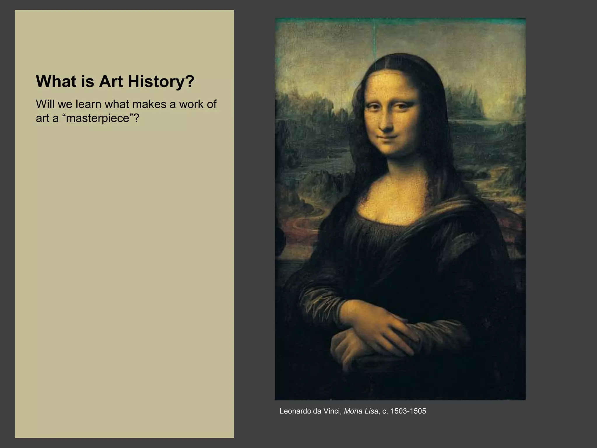 What is Art History?
Will we learn what makes a work of
art a “masterpiece”?




                                     Leonardo da Vinci, Mona Lisa, c. 1503-1505
 