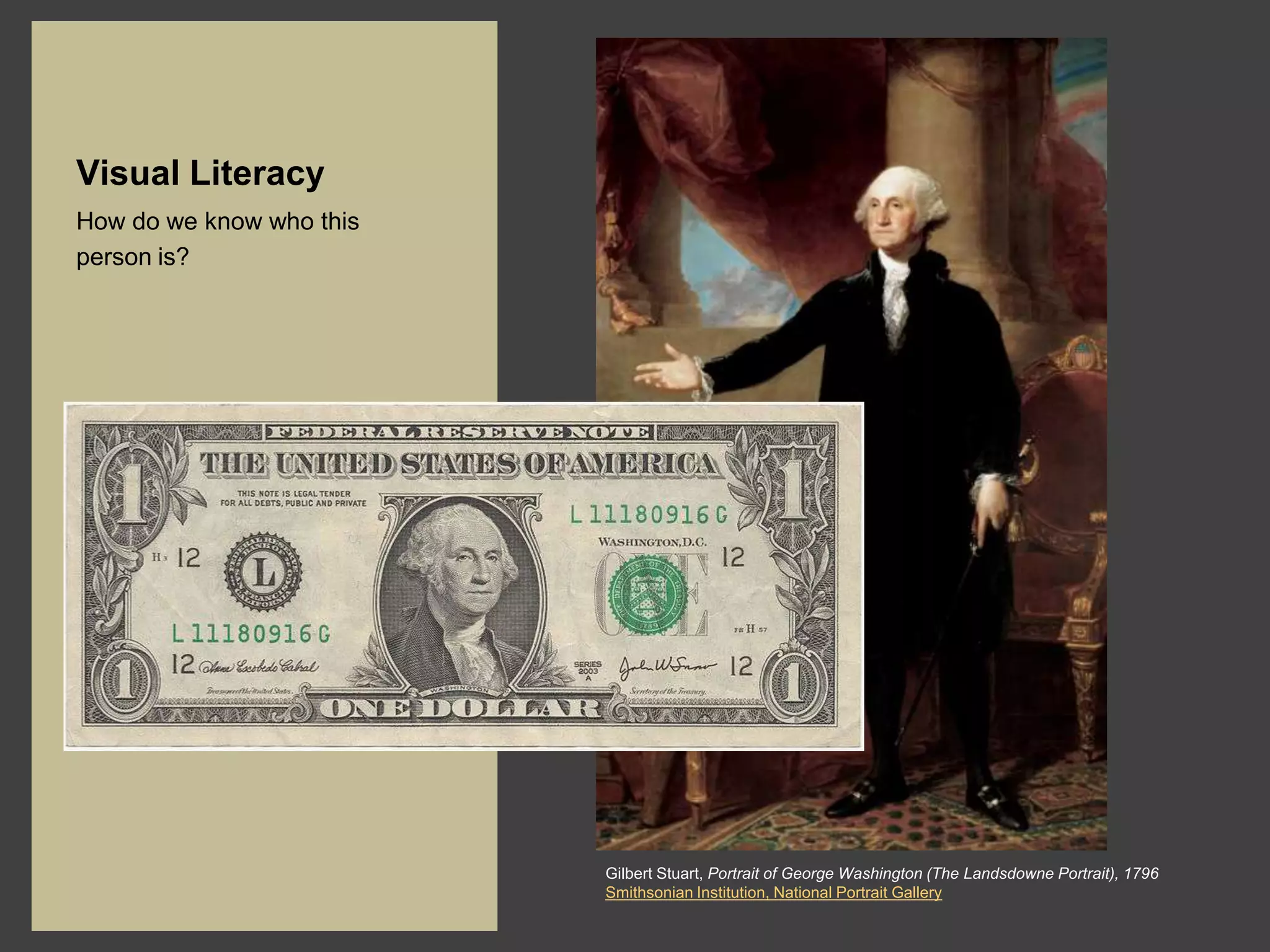 Visual Literacy
How do we know who this
person is?




                          Gilbert Stuart, Portrait of George Washington (The Landsdowne Portrait), 1796
                          Smithsonian Institution, National Portrait Gallery
 