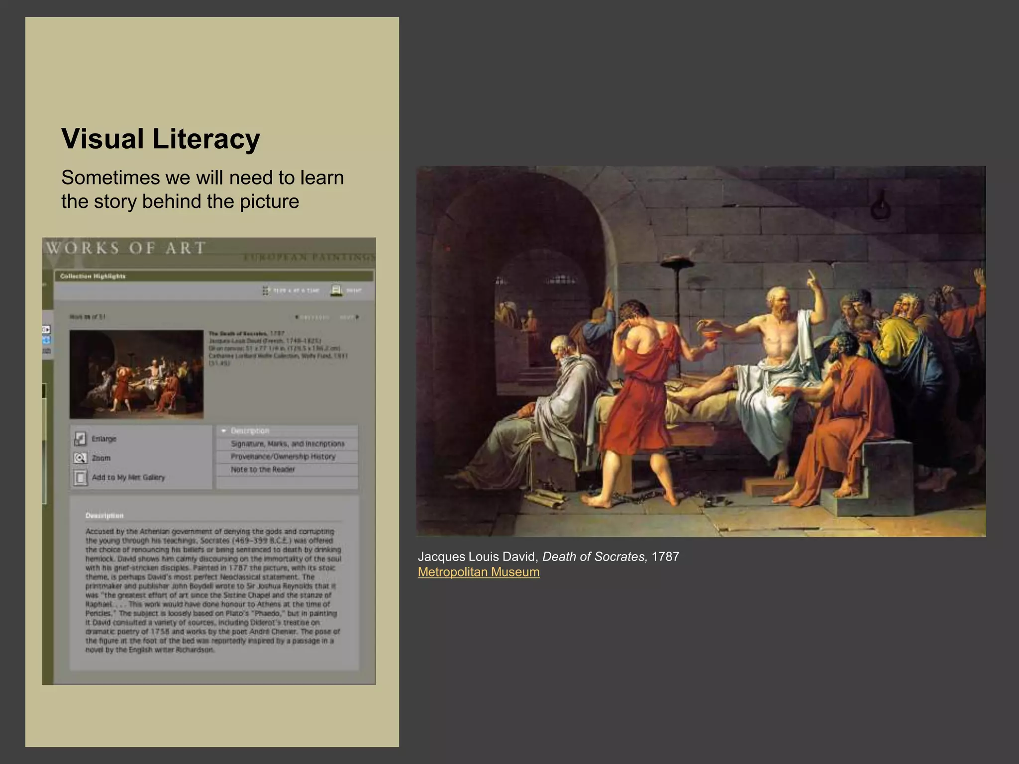 Visual Literacy
Sometimes we will need to learn
the story behind the picture




                                  Jacques Louis David, Death of Socrates, 1787
                                  Metropolitan Museum
 
