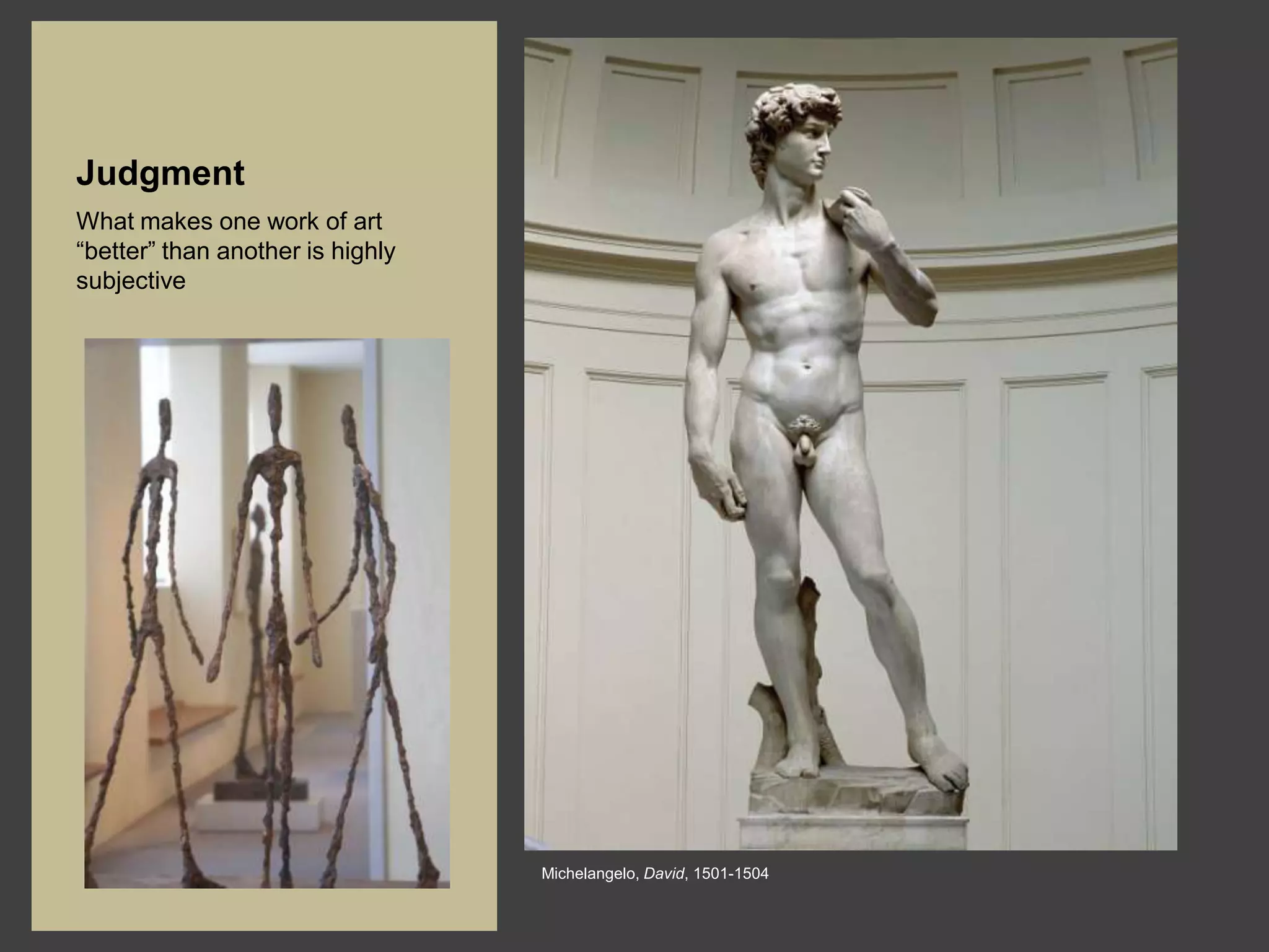 Judgment
What makes one work of art
“better” than another is highly
subjective




                                  Michelangelo, David, 1501-1504
 